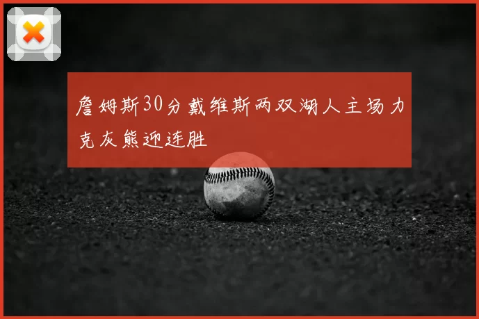 詹姆斯30分戴维斯两双湖人主场力克灰熊迎连胜