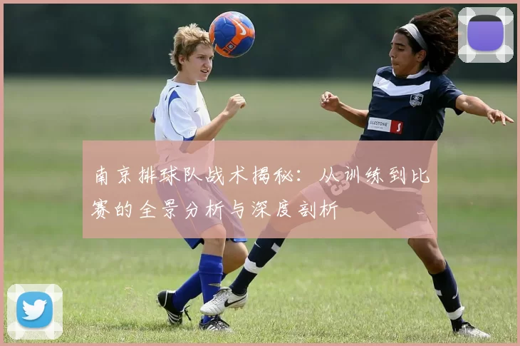 南京排球队战术揭秘：从训练到比赛的全景分析与深度剖析