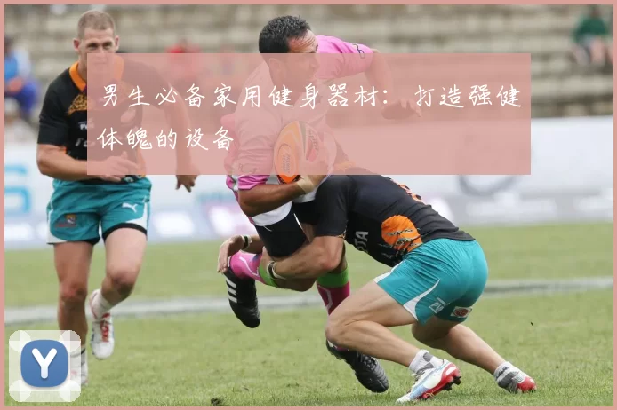 男生必备家用健身器材:打造强健体魄的设备