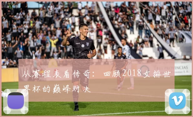 从赛程表看传奇:回顾2018女排世界杯的巅峰对决