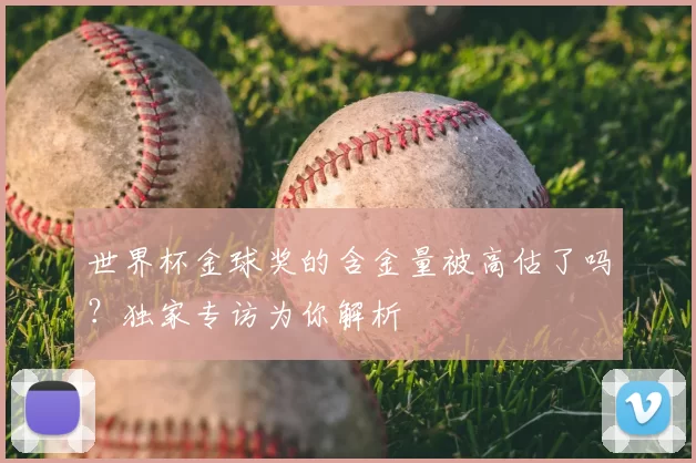 世界杯金球奖的含金量被高估了吗？独家专访为你解析