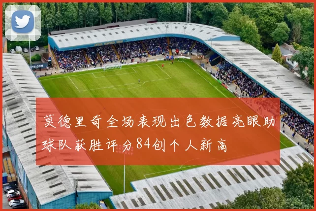 莫德里奇全场表现出色数据亮眼助球队获胜评分84创个人新高