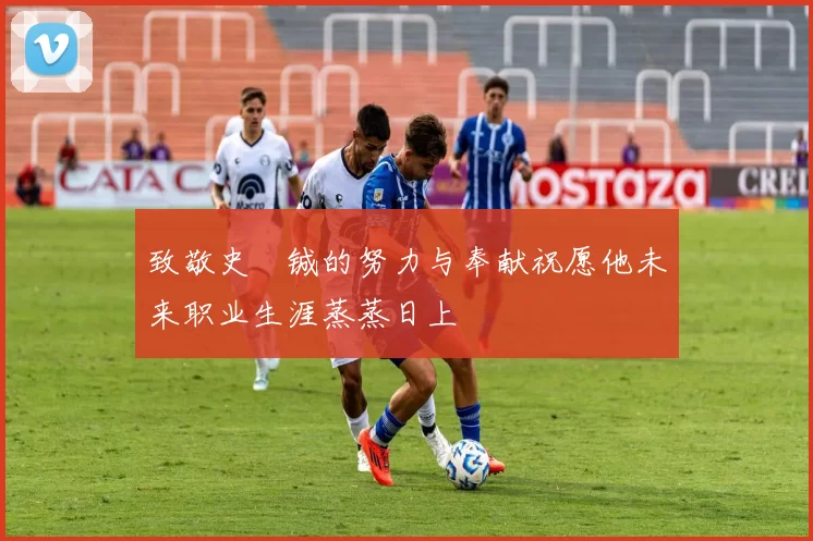 致敬史堉铖的努力与奉献祝愿他未来职业生涯蒸蒸日上