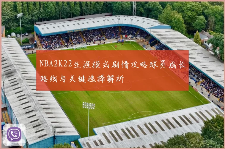 NBA2K22生涯模式剧情攻略球员成长路线与关键选择解析