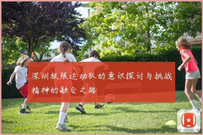 深圳极限运动队的意识探讨与挑战精神的融合之路