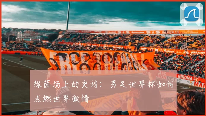 绿茵场上的史诗:男足世界杯如何点燃世界激情