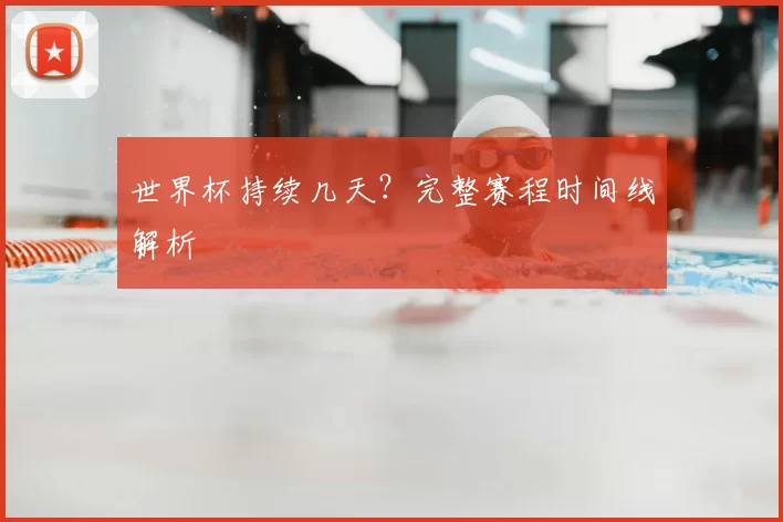 世界杯持续几天？完整赛程时间线解析