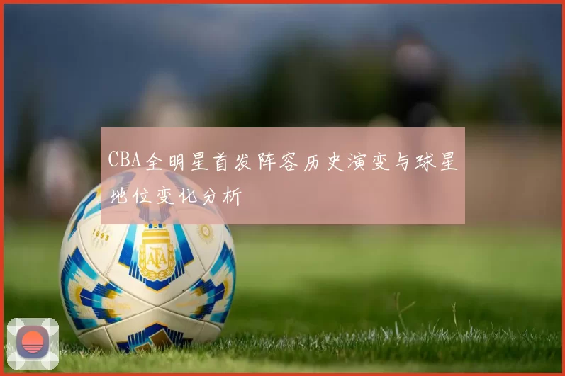 CBA全明星首发阵容历史演变与球星地位变化分析