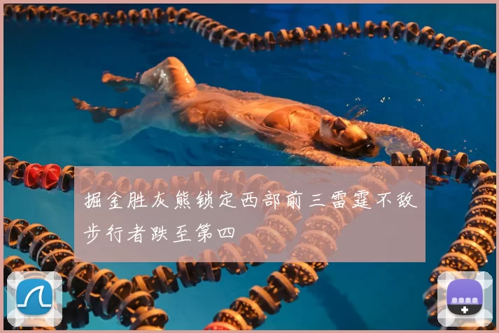 掘金胜灰熊锁定西部前三雷霆不敌步行者跌至第四