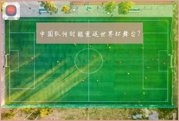 中国队何时能重返世界杯舞台?