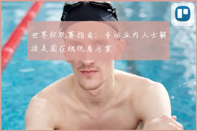 世界杯观赛指南：专访业内人士解读美国在线观看方案