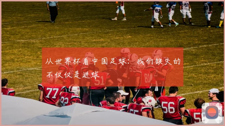 从世界杯看中国足球：我们缺失的不仅仅是进球