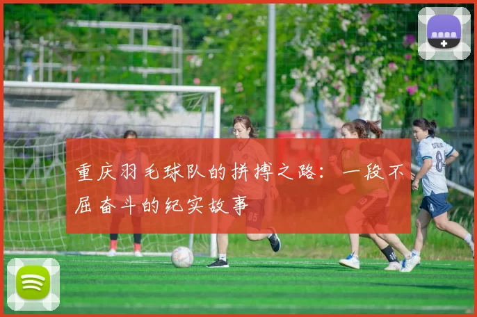 重庆羽毛球队的拼搏之路：一段不屈奋斗的纪实故事