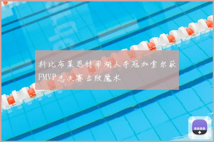 科比布莱恩特率湖人夺冠加索尔获FMVP总决赛击败魔术
