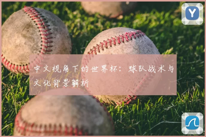 中文视角下的世界杯：球队战术与文化背景解析