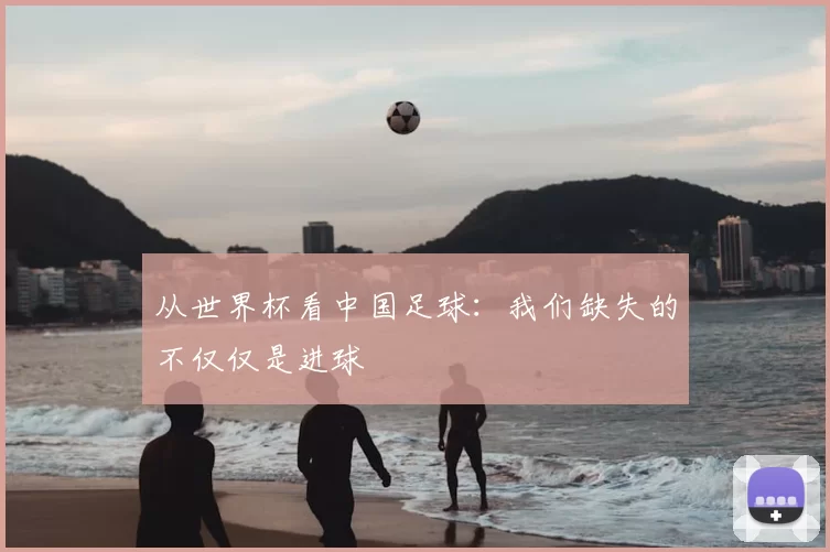 从世界杯看中国足球：我们缺失的不仅仅是进球