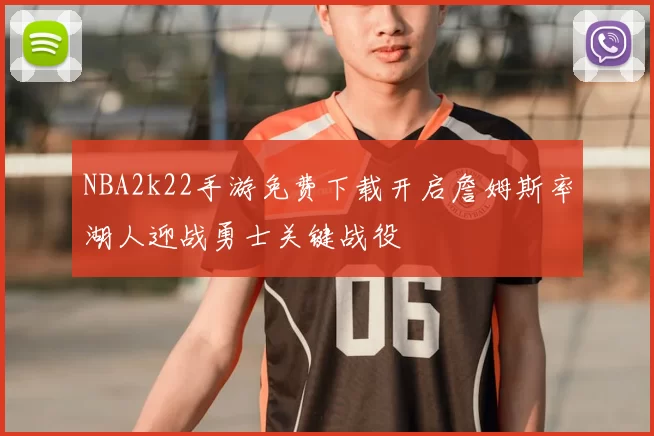 NBA2k22手游免费下载开启詹姆斯率湖人迎战勇士关键战役