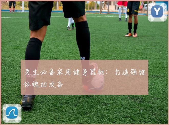 男生必备家用健身器材:打造强健体魄的设备