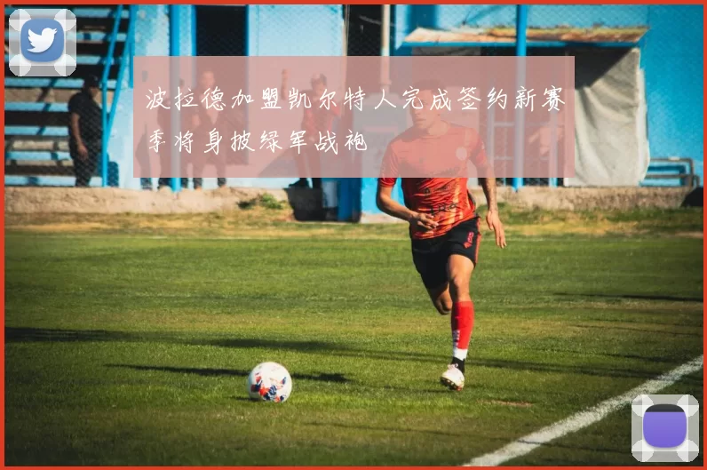 波拉德加盟凯尔特人完成签约新赛季将身披绿军战袍