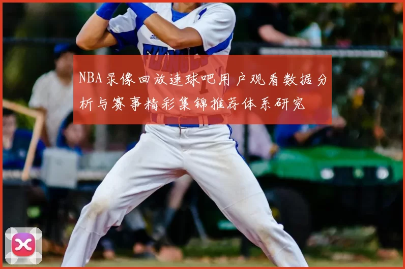 NBA录像回放速球吧用户观看数据分析与赛事精彩集锦推荐体系研究