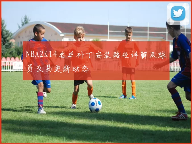 NBA2K14名单补丁安装路径详解及球员交易更新动态