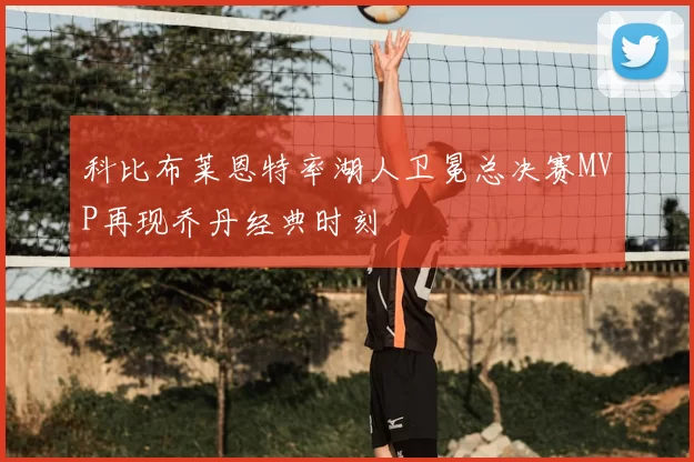 科比布莱恩特率湖人卫冕总决赛MVP再现乔丹经典时刻