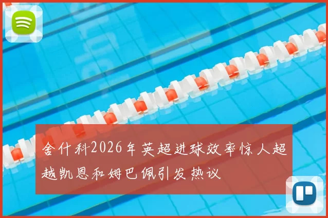 舍什科2026年英超进球效率惊人超越凯恩和姆巴佩引发热议