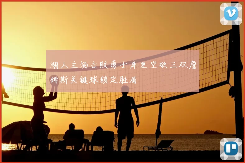 湖人主场击败勇士库里空砍三双詹姆斯关键球锁定胜局