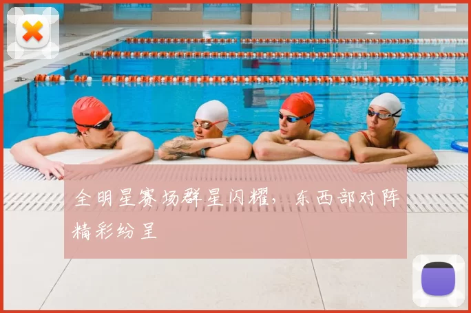 全明星赛场群星闪耀,东西部对阵精彩纷呈