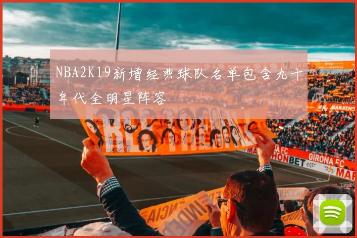 NBA2K19新增经典球队名单包含九十年代全明星阵容