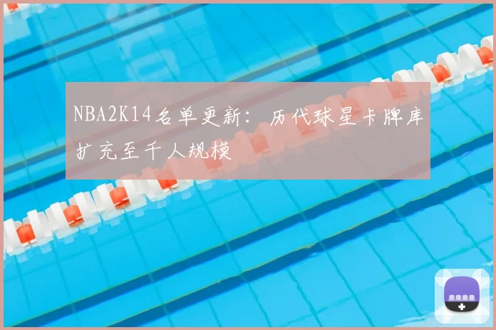 NBA2K14名单更新：历代球星卡牌库扩充至千人规模