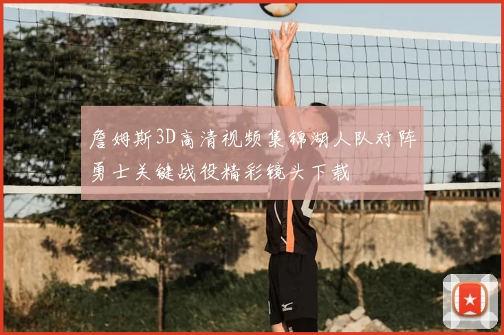 詹姆斯3D高清视频集锦湖人队对阵勇士关键战役精彩镜头下载