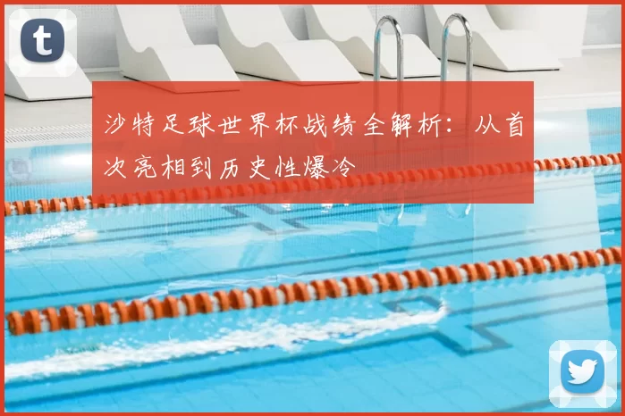 沙特足球世界杯战绩全解析:从首次亮相到历史性爆冷