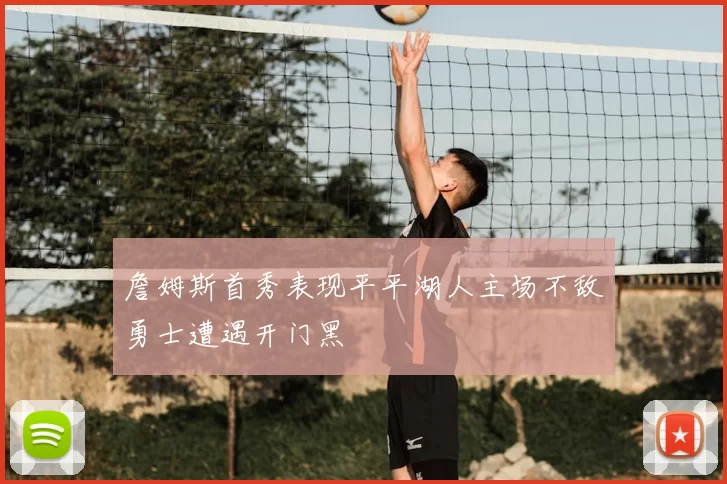 詹姆斯首秀表现平平湖人主场不敌勇士遭遇开门黑