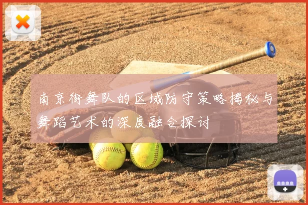 南京街舞队的区域防守策略揭秘与舞蹈艺术的深度融合探讨