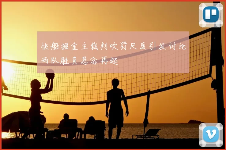 快船掘金主裁判吹罚尺度引发讨论两队胜负悬念再起