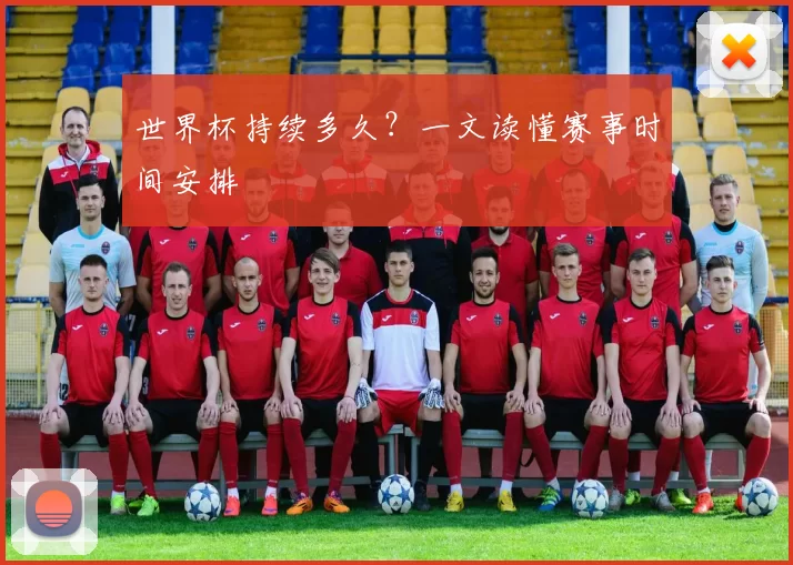 世界杯持续多久？一文读懂赛事时间安排