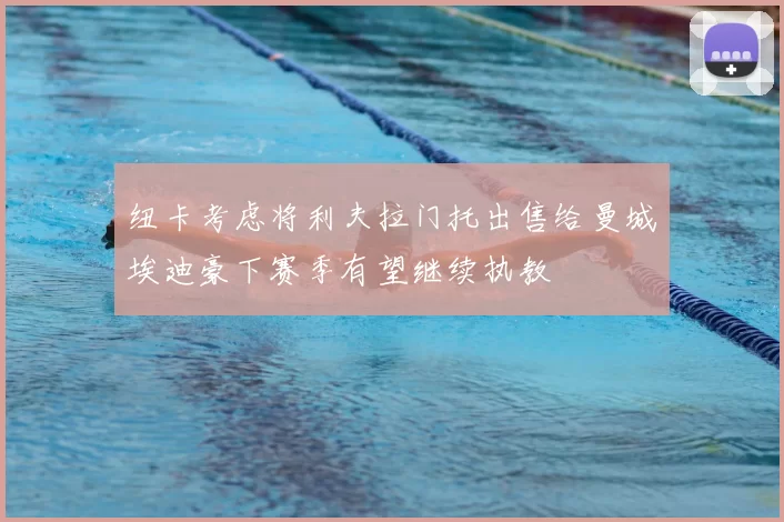 纽卡考虑将利夫拉门托出售给曼城埃迪豪下赛季有望继续执教
