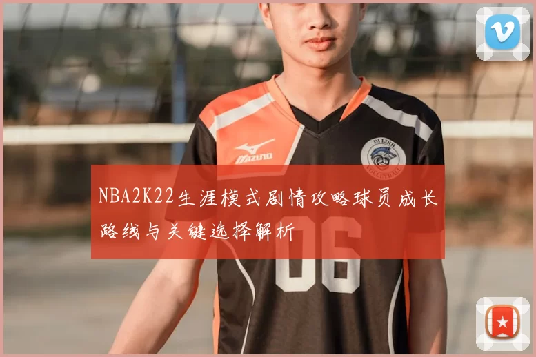 NBA2K22生涯模式剧情攻略球员成长路线与关键选择解析