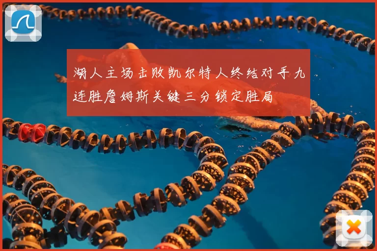 湖人主场击败凯尔特人终结对手九连胜詹姆斯关键三分锁定胜局