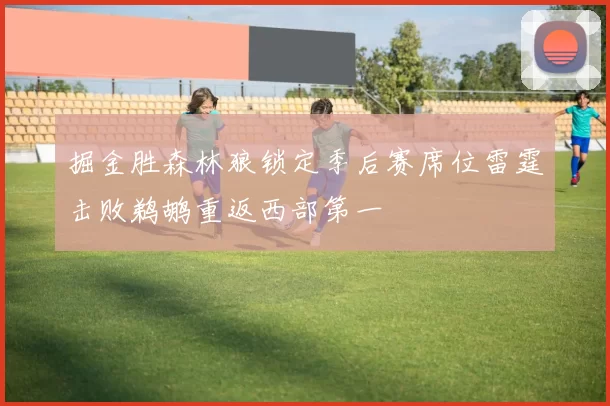 掘金胜森林狼锁定季后赛席位雷霆击败鹈鹕重返西部第一