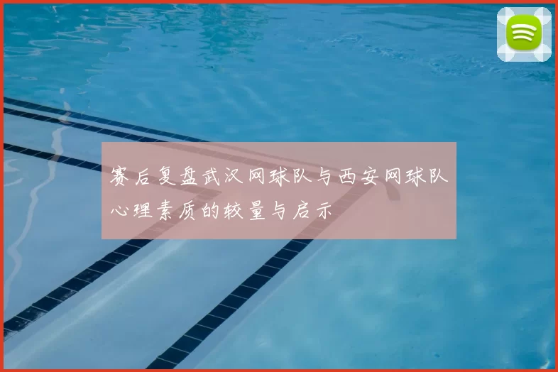 赛后复盘武汉网球队与西安网球队心理素质的较量与启示