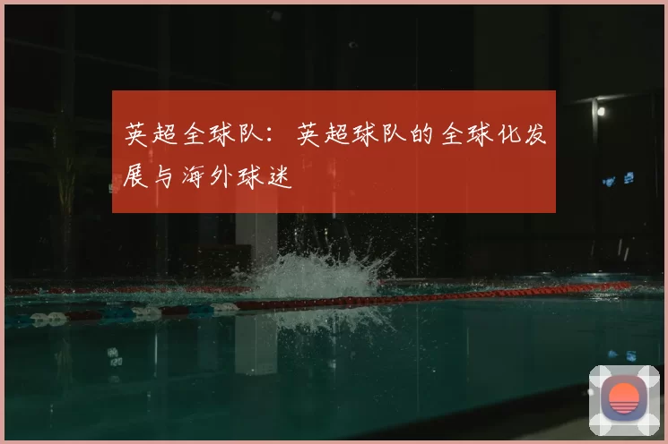 英超全球队：英超球队的全球化发展与海外球迷