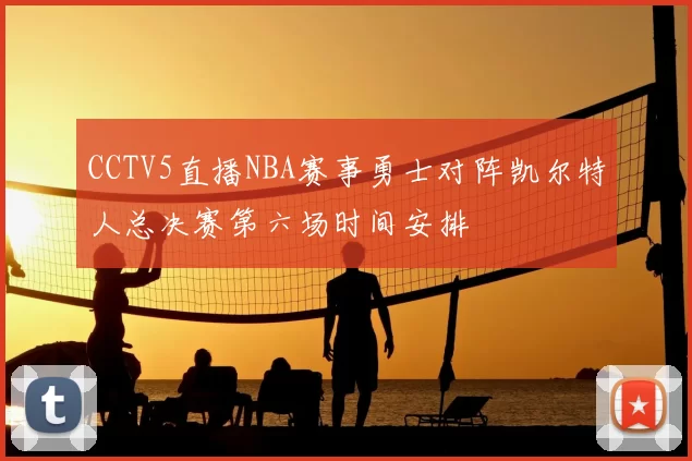 CCTV5直播NBA赛事勇士对阵凯尔特人总决赛第六场时间安排