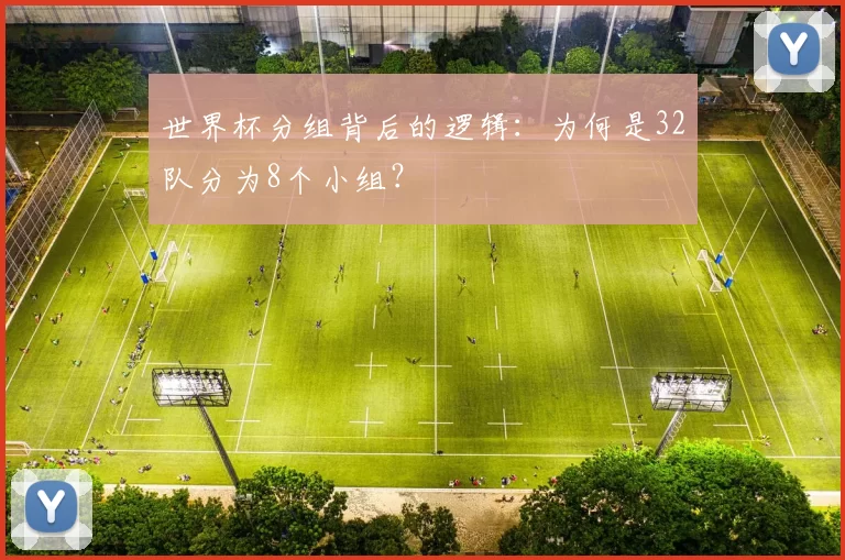 世界杯分组背后的逻辑:为何是32队分为8个小组?