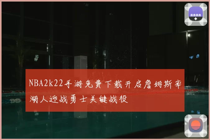 NBA2k22手游免费下载开启詹姆斯率湖人迎战勇士关键战役