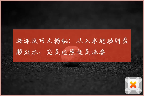 游泳技巧大揭秘：从入水起动到柔顺划水，完美还原优美泳姿
