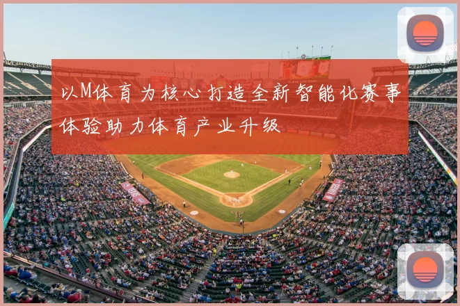 以M体育为核心打造全新智能化赛事体验助力体育产业升级
