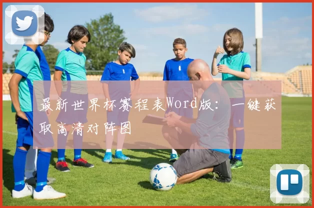 最新世界杯赛程表Word版:一键获取高清对阵图