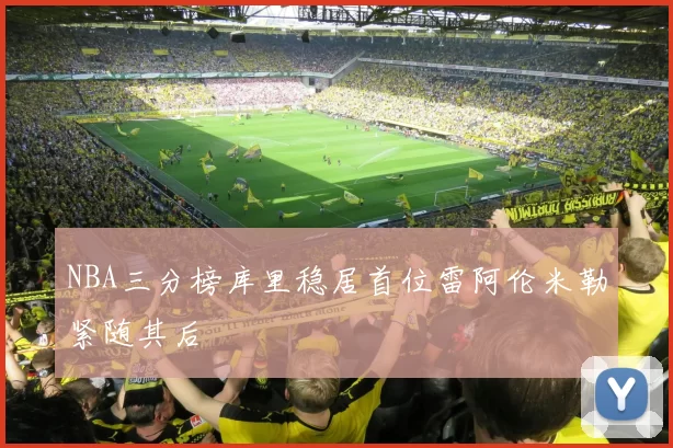 NBA三分榜库里稳居首位雷阿伦米勒紧随其后